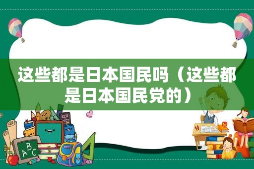 这些都是日本国民吗（这些都是日本 *** 的）