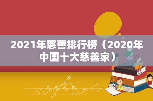 2021年慈善排行榜（2020年中国十大慈善家）