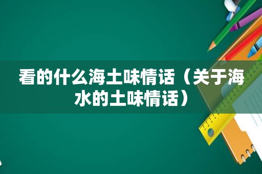 看的什么海土味情话（关于海水的土味情话）