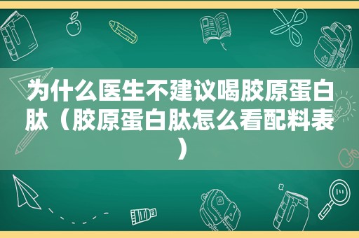 为什么医生不建议喝胶原蛋白肽（胶原蛋白肽怎么看配料表）