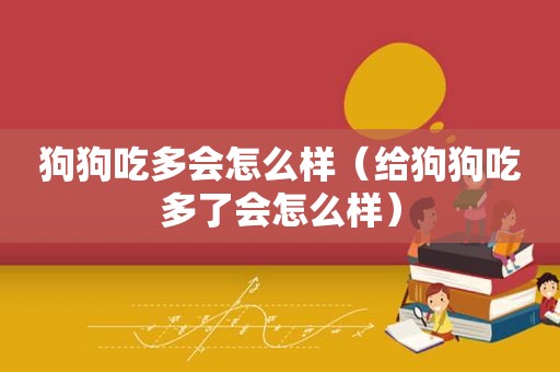 狗狗吃多会怎么样（给狗狗吃多了会怎么样）