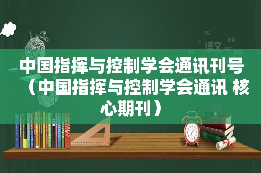 中国指挥与控制学会通讯刊号（中国指挥与控制学会通讯 核心期刊）