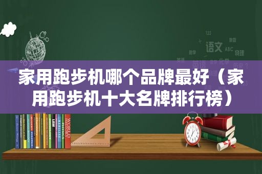 家用跑步机哪个品牌最好（家用跑步机十大名牌排行榜）