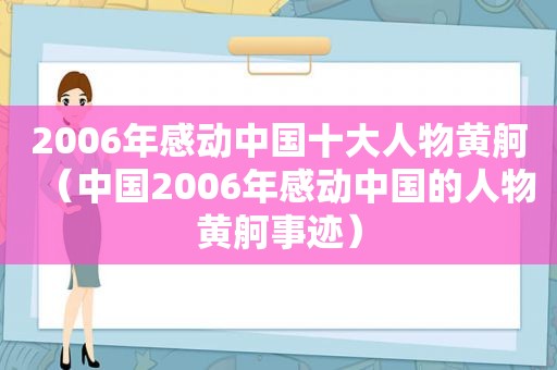 2006年感动中国十大人物黄舸（中国2006年感动中国的人物黄舸事迹）