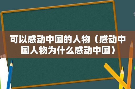 可以感动中国的人物（感动中国人物为什么感动中国）