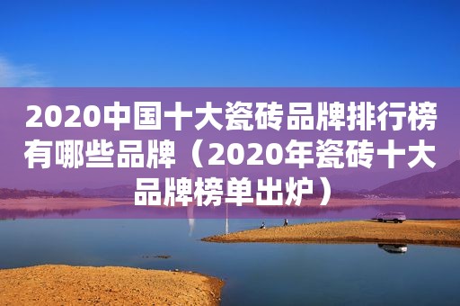 2020中国十大瓷砖品牌排行榜有哪些品牌（2020年瓷砖十大品牌榜单出炉）