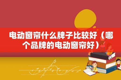 电动窗帘什么牌子比较好（哪个品牌的电动窗帘好）