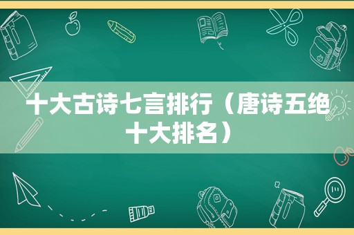 十大古诗七言排行（唐诗五绝十大排名）