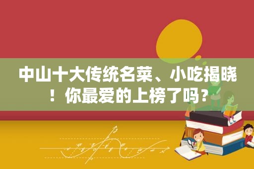 中山十大传统名菜、小吃揭晓！你最爱的上榜了吗？