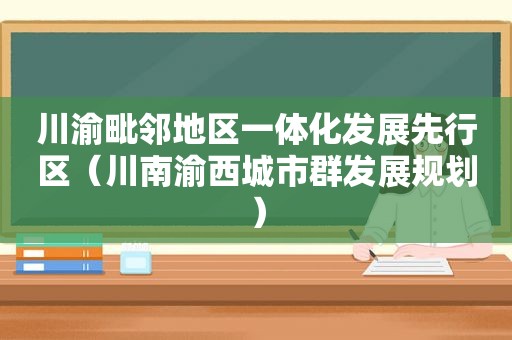 川渝毗邻地区一体化发展先行区（川南渝西城市群发展规划）