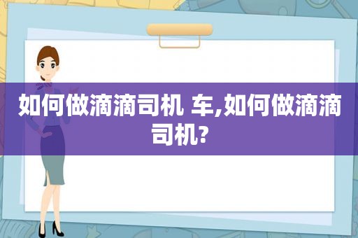 如何做滴滴司机 车,如何做滴滴司机?