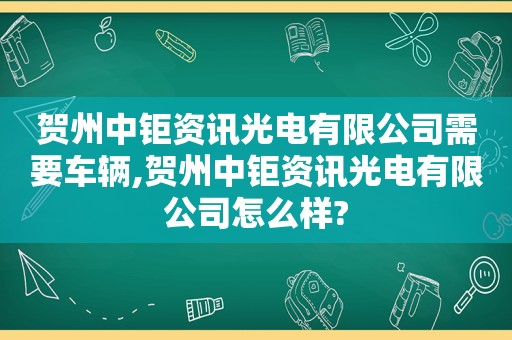 贺州中钜资讯光电有限公司需要车辆,贺州中钜资讯光电有限公司怎么样?