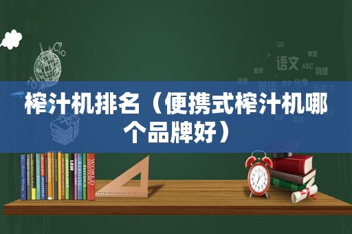 榨汁机排名（便携式榨汁机哪个品牌好）