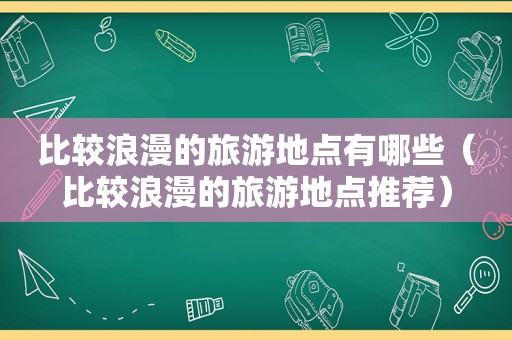 比较浪漫的旅游地点有哪些（比较浪漫的旅游地点推荐）