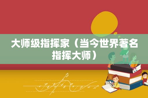 大师级指挥家（当今世界著名指挥大师）