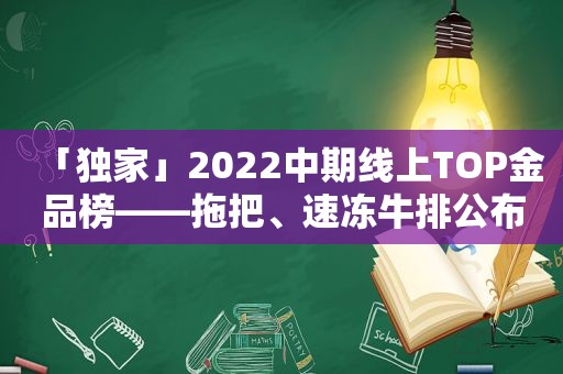 「独家」2022中期线上TOP金品榜——拖把、速冻牛排公布