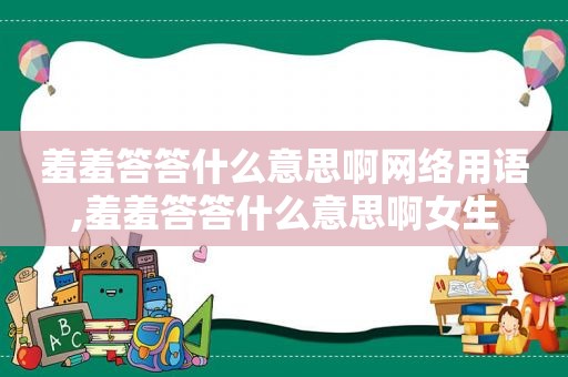 羞羞答答什么意思啊网络用语,羞羞答答什么意思啊女生