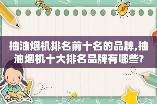 抽油烟机排名前十名的品牌,抽油烟机十大排名品牌有哪些?