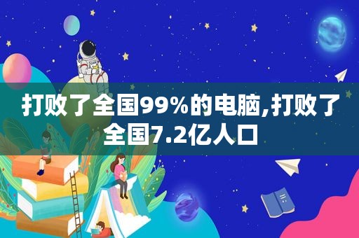 打败了全国99%的电脑,打败了全国7.2亿人口