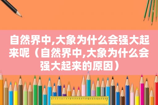 自然界中,大象为什么会强大起来呢（自然界中,大象为什么会强大起来的原因）