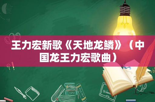 王力宏新歌《天地龙鳞》（中国龙王力宏歌曲）