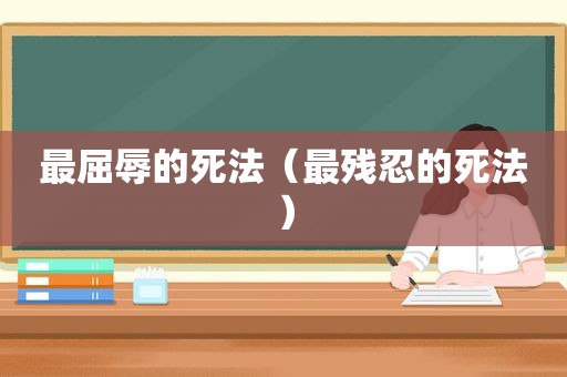 最屈辱的死法（最残忍的死法）