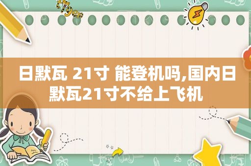 日默瓦 21寸 能登机吗,国内日默瓦21寸不给上飞机