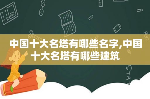 中国十大名塔有哪些名字,中国十大名塔有哪些建筑