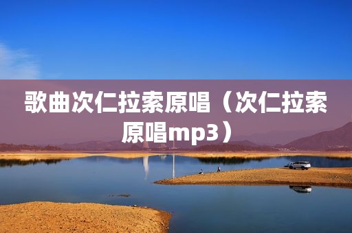 歌曲次仁拉索原唱（次仁拉索原唱mp3）