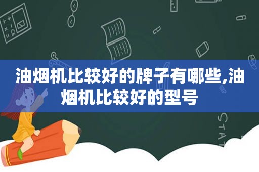 油烟机比较好的牌子有哪些,油烟机比较好的型号