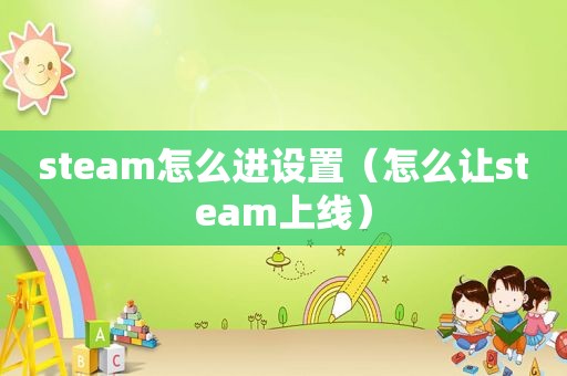 steam怎么进设置（怎么让steam上线）