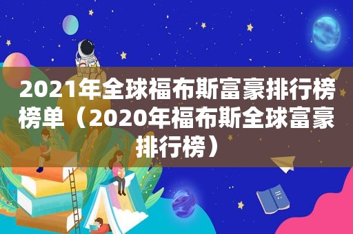 2021年全球福布斯富豪排行榜榜单（2020年福布斯全球富豪排行榜）