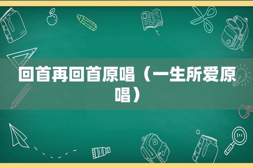 回首再回首原唱（一生所爱原唱）