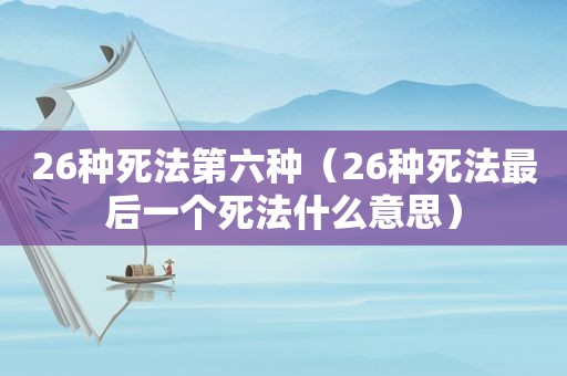 26种死法第六种（26种死法最后一个死法什么意思）