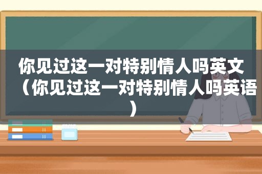 你见过这一对特别情人吗英文（你见过这一对特别情人吗英语）