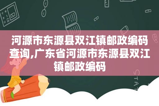 河源市东源县双江镇邮政编码查询,广东省河源市东源县双江镇邮政编码