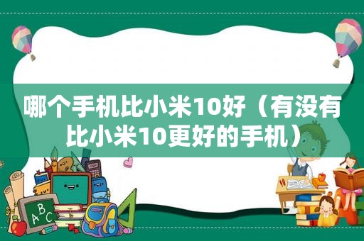 哪个手机比小米10好（有没有比小米10更好的手机）