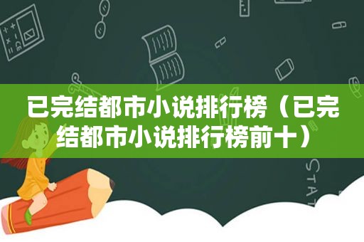 已完结都市小说排行榜（已完结都市小说排行榜前十）