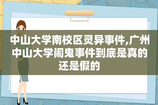 中山大学南校区灵异事件,广州中山大学闹鬼事件到底是真的还是假的