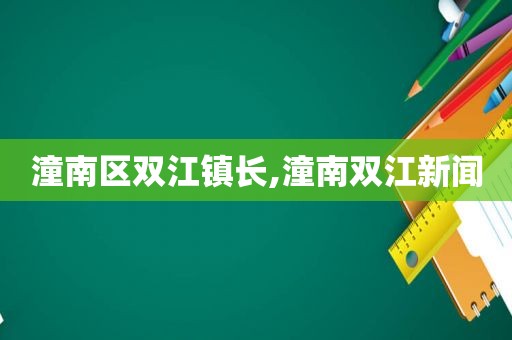 潼南区双江镇长,潼南双江新闻