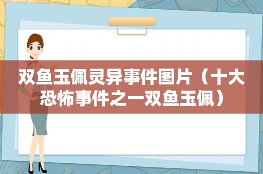 双鱼玉佩灵异事件图片（十大恐怖事件之一双鱼玉佩）