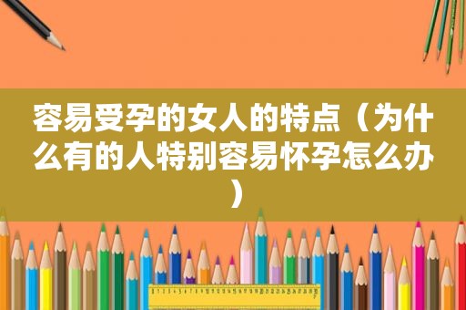 容易受孕的女人的特点（为什么有的人特别容易怀孕怎么办）