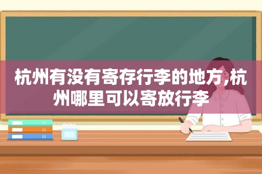 杭州有没有寄存行李的地方,杭州哪里可以寄放行李