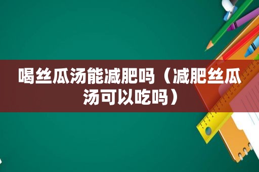 喝 *** 汤能减肥吗（减肥 *** 汤可以吃吗）