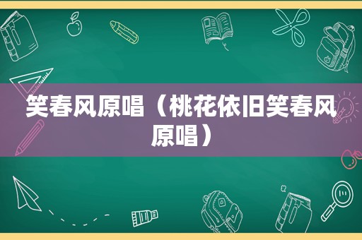 笑春风原唱（桃花依旧笑春风原唱）