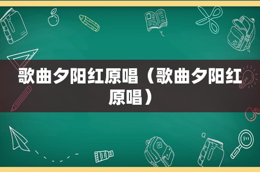 歌曲夕阳红原唱（歌曲夕阳红原唱）