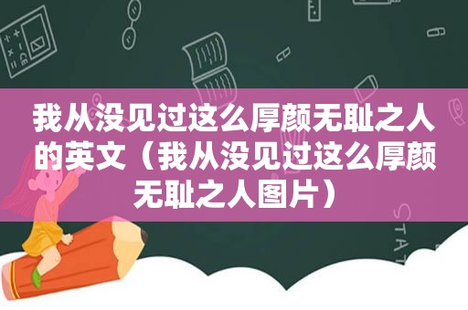 我从没见过这么厚颜 *** 之人的英文（我从没见过这么厚颜 *** 之人图片）