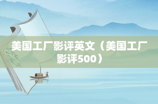 美国工厂影评英文（美国工厂影评500）