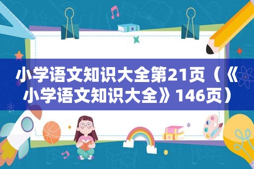 小学语文知识大全第21页（《小学语文知识大全》146页）