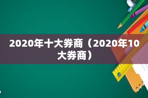 2020年十大券商（2020年10大券商）